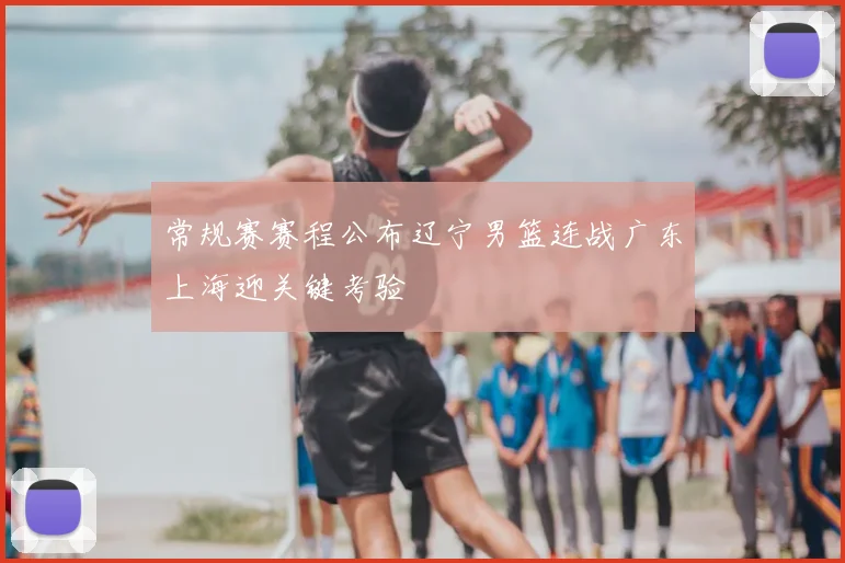 常规赛赛程公布辽宁男篮连战广东上海迎关键考验