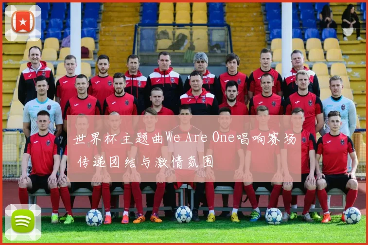 世界杯主题曲We Are One唱响赛场 传递团结与激情氛围