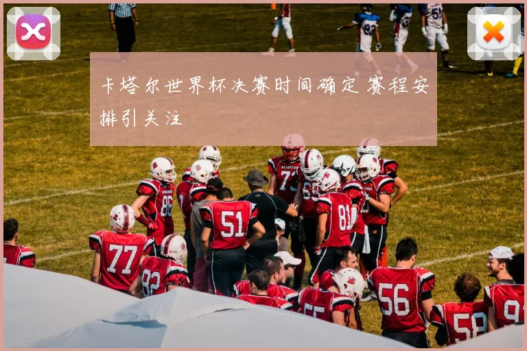 卡塔尔世界杯决赛时间确定 赛程安排引关注