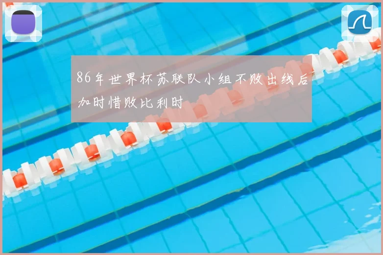 86年世界杯苏联队小组不败出线后加时惜败比利时