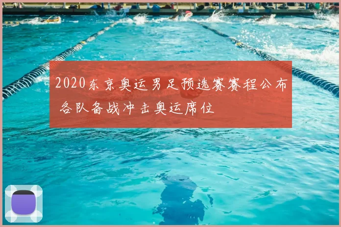 2020东京奥运男足预选赛赛程公布 各队备战冲击奥运席位