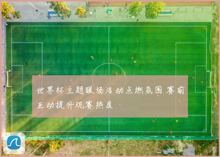 世界杯主题暖场活动点燃氛围 赛前互动提升观赛热度