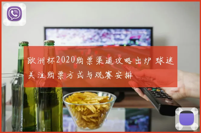 欧洲杯2020购票渠道攻略出炉 球迷关注购票方式与观赛安排